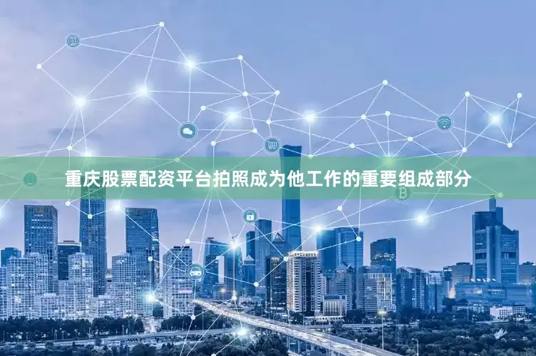 重庆股票配资平台拍照成为他工作的重要组成部分