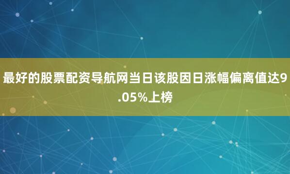 最好的股票配资导航网当日该股因日涨幅偏离值达9.05%上榜