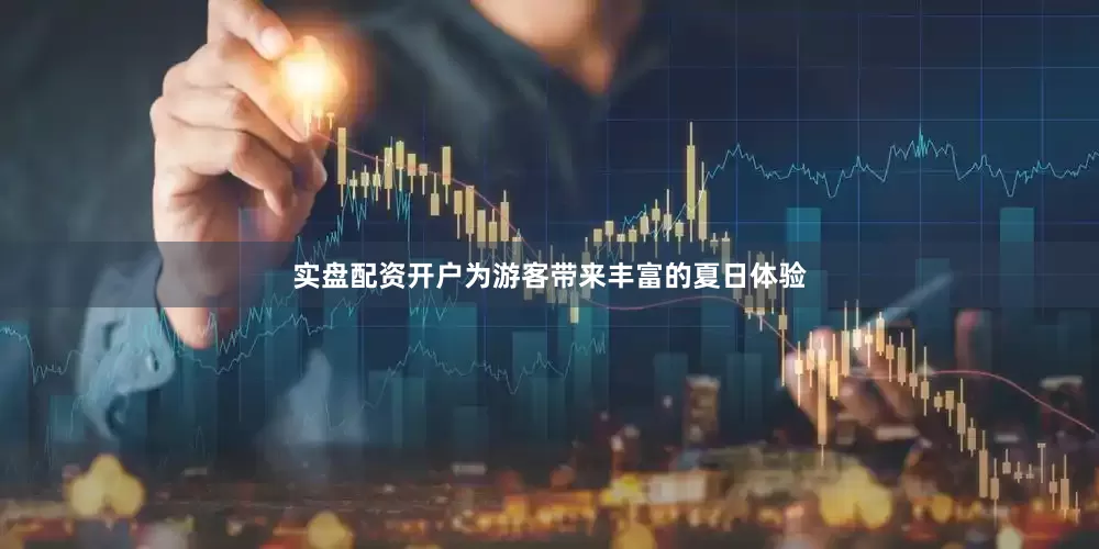 实盘配资开户为游客带来丰富的夏日体验