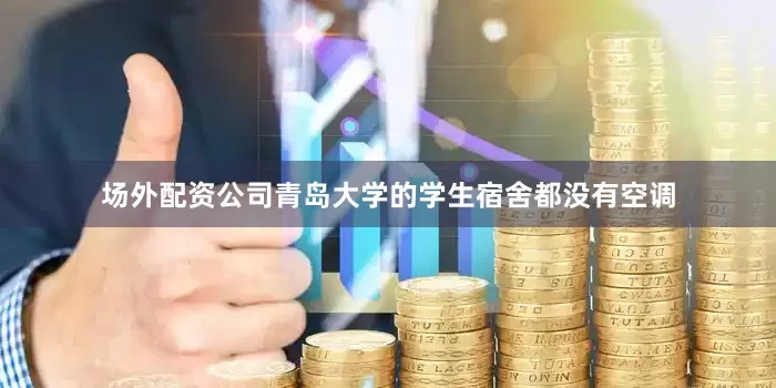 场外配资公司青岛大学的学生宿舍都没有空调