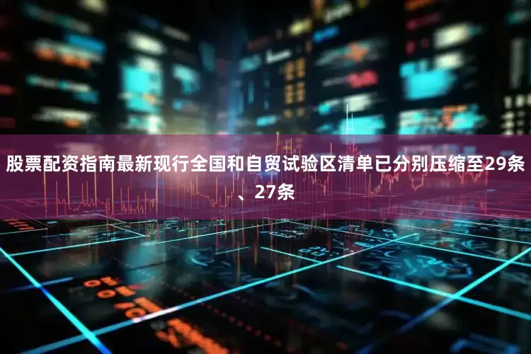 股票配资指南最新现行全国和自贸试验区清单已分别压缩至29条、27条