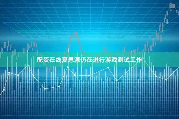 配资在线夏思源仍在进行游戏测试工作