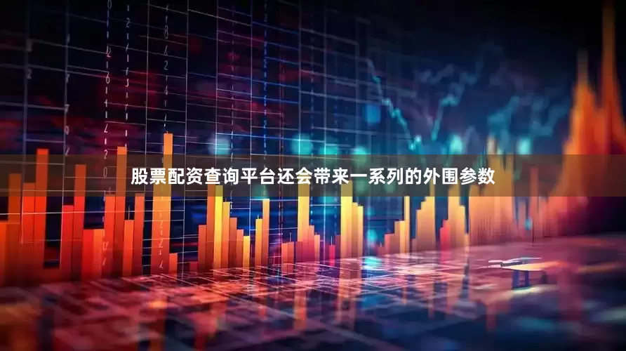 股票配资查询平台还会带来一系列的外围参数