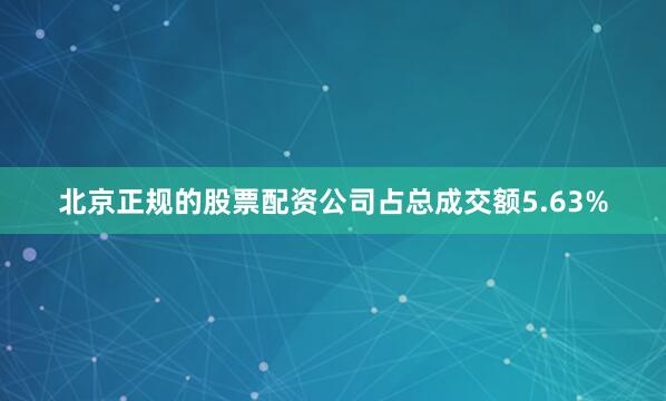 北京正规的股票配资公司占总成交额5.63%