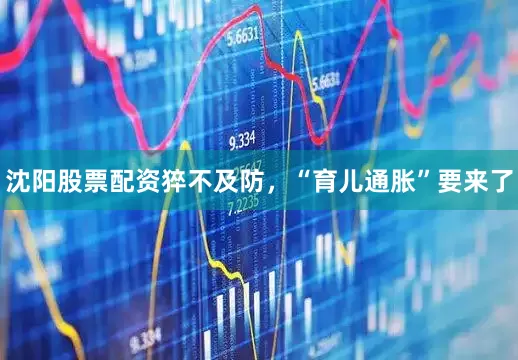 沈阳股票配资猝不及防，“育儿通胀”要来了