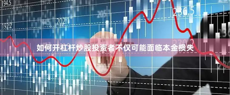 如何开杠杆炒股投资者不仅可能面临本金损失