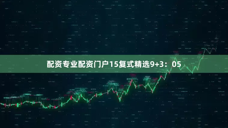 配资专业配资门户15　　复式精选9+3：05