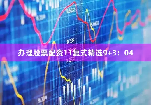 办理股票配资11　　复式精选9+3：04