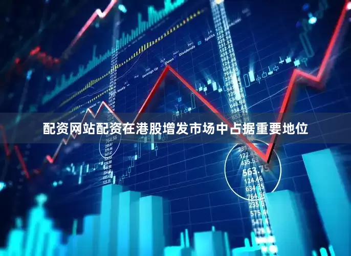 配资网站配资在港股增发市场中占据重要地位
